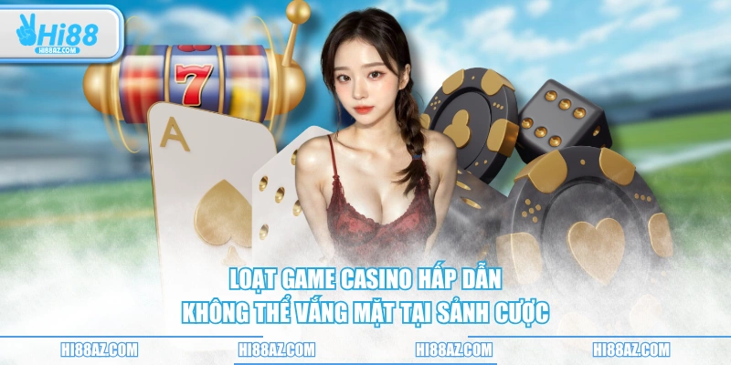 Loạt game casino hấp dẫn không thể vắng mặt tại sảnh cược